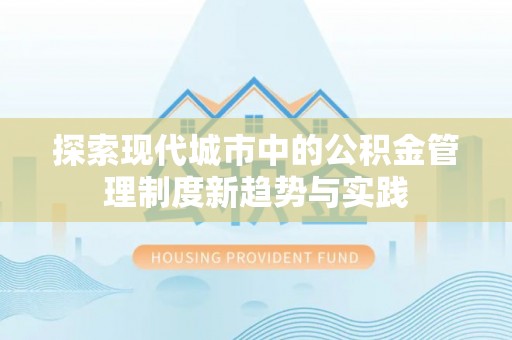 新干探索现代城市中的公积金管理制度新趋势与实践