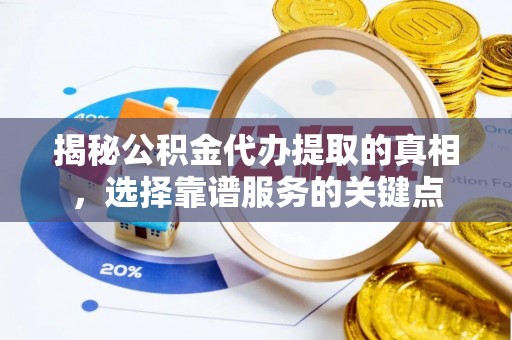 新干揭秘公积金代办提取的真相，选择靠谱服务的关键点