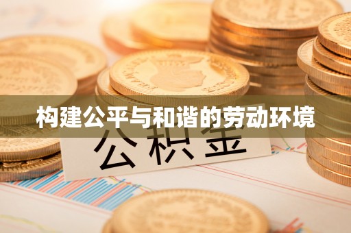 新干构建公平与和谐的劳动环境