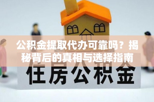 新干公积金提取代办可靠吗？揭秘背后的真相与选择指南