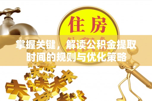 新干掌握关键，解读公积金提取时间的规则与优化策略