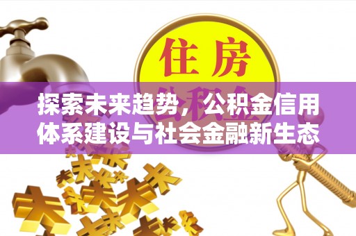 新干探索未来趋势，公积金信用体系建设与社会金融新生态