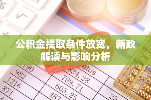 新干公积金提取条件放宽，新政解读与影响分析