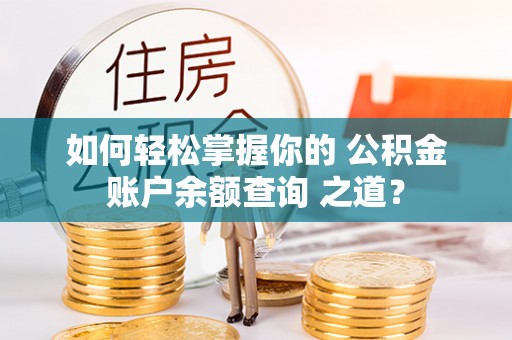 新干如何轻松掌握你的 公积金账户余额查询 之道？