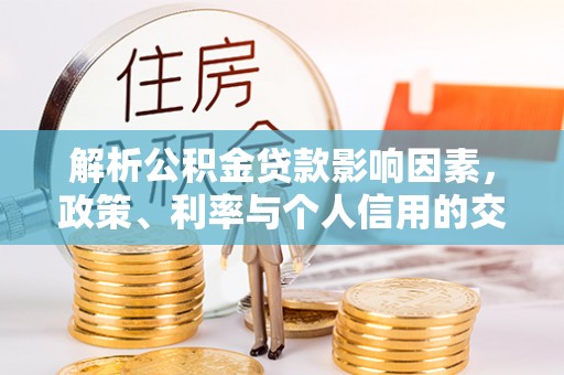 新干解析公积金贷款影响因素，政策、利率与个人信用的交织作用