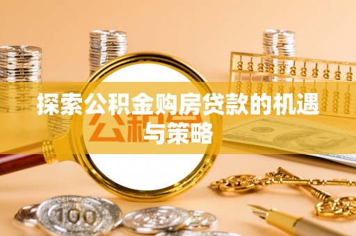 新干探索公积金购房贷款的机遇与策略