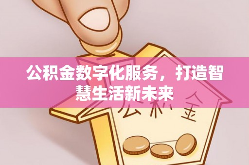 新干公积金数字化服务，打造智慧生活新未来