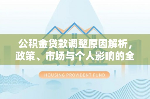 新干公积金贷款调整原因解析，政策、市场与个人影响的全面解读