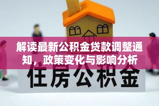 新干解读最新公积金贷款调整通知，政策变化与影响分析