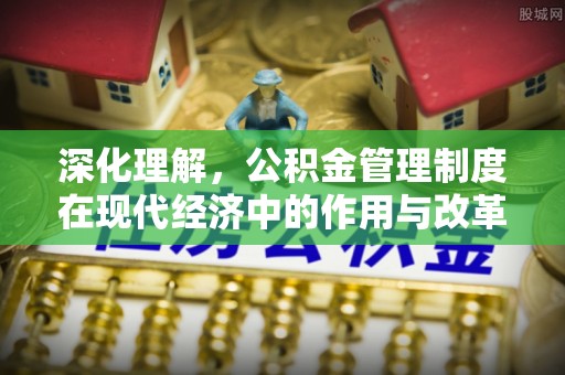 新干深化理解，公积金管理制度在现代经济中的作用与改革方向