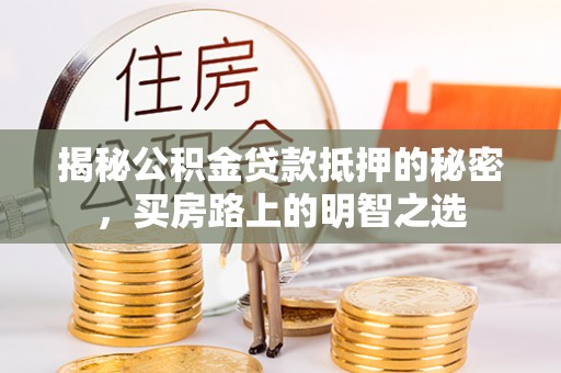新干揭秘公积金贷款抵押的秘密，买房路上的明智之选