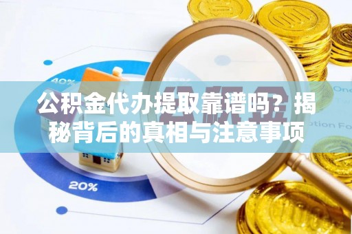新干公积金代办提取靠谱吗？揭秘背后的真相与注意事项