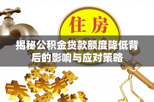 新干揭秘公积金贷款额度降低背后的影响与应对策略