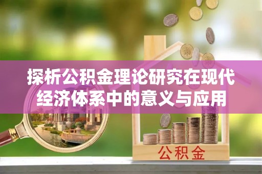 新干探析公积金理论研究在现代经济体系中的意义与应用