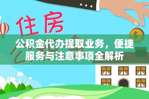 新干公积金代办提取业务，便捷服务与注意事项全解析