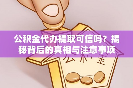 新干公积金代办提取可信吗？揭秘背后的真相与注意事项