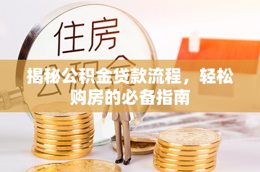 新干揭秘公积金贷款流程，轻松购房的必备指南