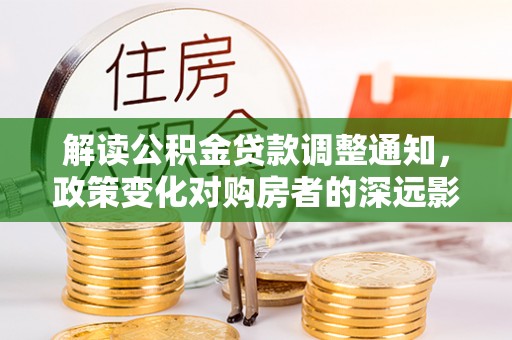 新干解读公积金贷款调整通知，政策变化对购房者的深远影响