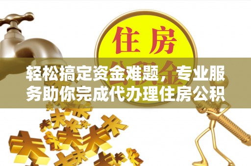 新干轻松搞定资金难题，专业服务助你完成代办理住房公积金提取