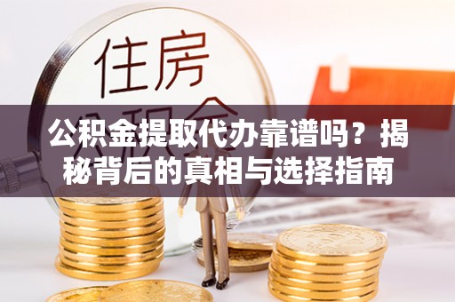 新干公积金提取代办靠谱吗？揭秘背后的真相与选择指南