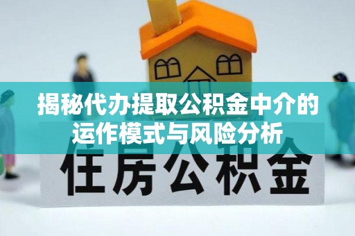 新干揭秘代办提取公积金中介的运作模式与风险分析