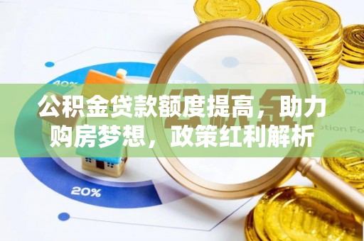 新干公积金贷款额度提高，助力购房梦想，政策红利解析