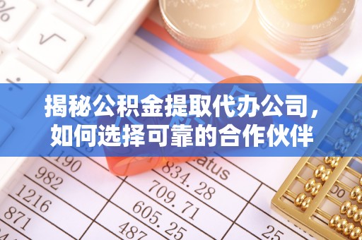 新干揭秘公积金提取代办公司，如何选择可靠的合作伙伴