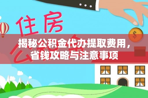 新干揭秘公积金代办提取费用，省钱攻略与注意事项
