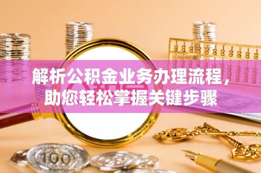 新干解析公积金业务办理流程，助您轻松掌握关键步骤