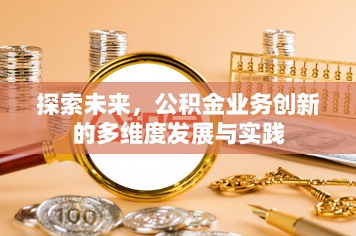 新干探索未来，公积金业务创新的多维度发展与实践
