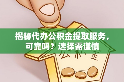 新干揭秘代办公积金提取服务，可靠吗？选择需谨慎