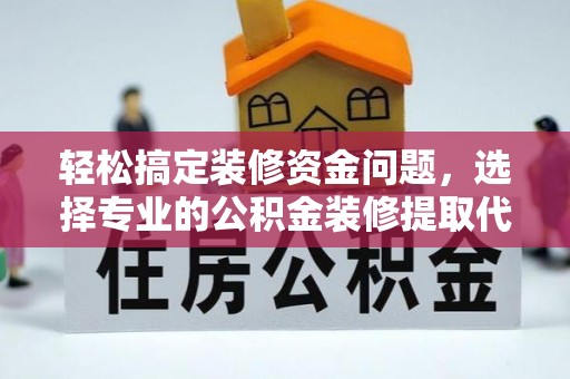 新干轻松搞定装修资金问题，选择专业的公积金装修提取代办服务