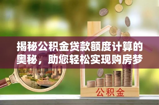 新干揭秘公积金贷款额度计算的奥秘，助您轻松实现购房梦想