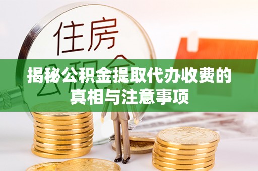 新干揭秘公积金提取代办收费的真相与注意事项