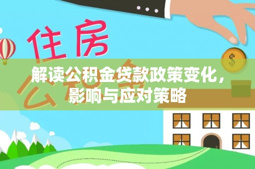 新干解读公积金贷款政策变化，影响与应对策略