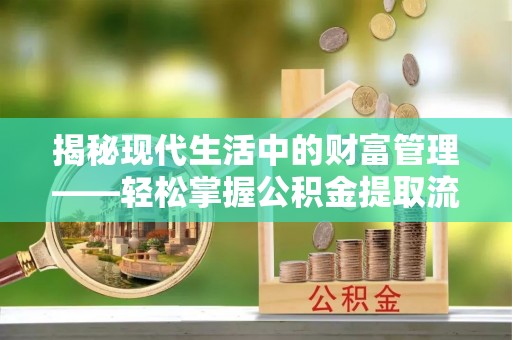 新干揭秘现代生活中的财富管理——轻松掌握公积金提取流程的艺术