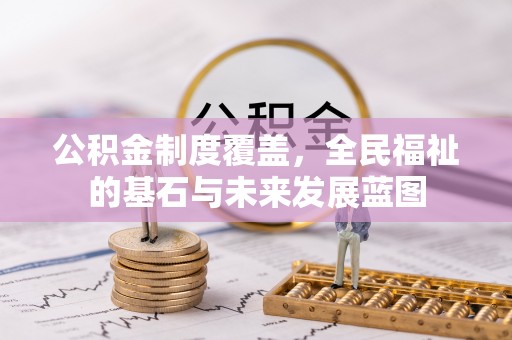 新干公积金制度覆盖，全民福祉的基石与未来发展蓝图