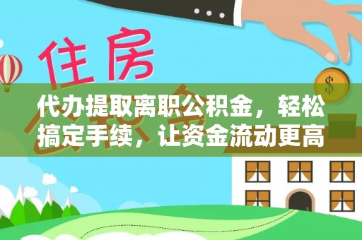 新干代办提取离职公积金，轻松搞定手续，让资金流动更高效