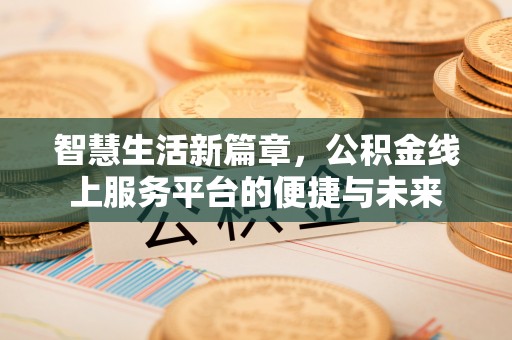 新干智慧生活新篇章，公积金线上服务平台的便捷与未来