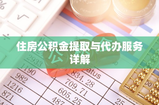 新干住房公积金提取与代办服务详解