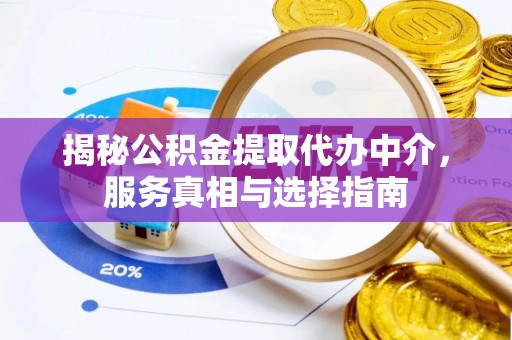 新干揭秘公积金提取代办中介，服务真相与选择指南
