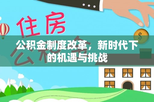 新干公积金制度改革，新时代下的机遇与挑战
