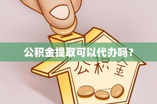 新干公积金提取可以代办吗？
