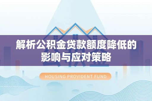 新干解析公积金贷款额度降低的影响与应对策略