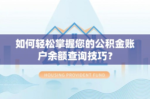 新干如何轻松掌握您的公积金账户余额查询技巧？