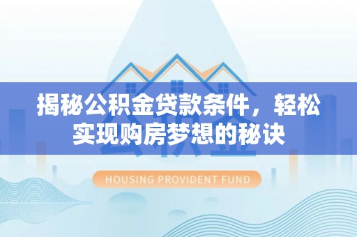 新干揭秘公积金贷款条件，轻松实现购房梦想的秘诀
