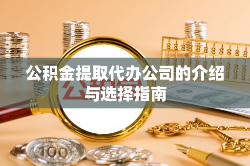 新干公积金提取代办公司的介绍与选择指南