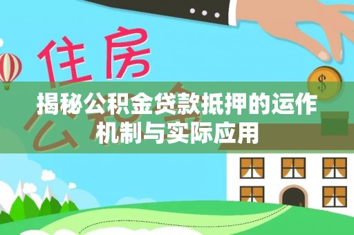 新干揭秘公积金贷款抵押的运作机制与实际应用