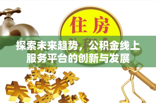 新干探索未来趋势，公积金线上服务平台的创新与发展