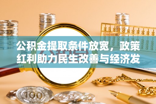 新干公积金提取条件放宽，政策红利助力民生改善与经济发展